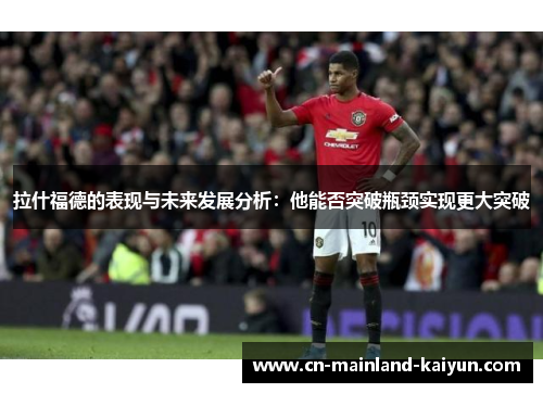 拉什福德的表现与未来发展分析：他能否突破瓶颈实现更大突破