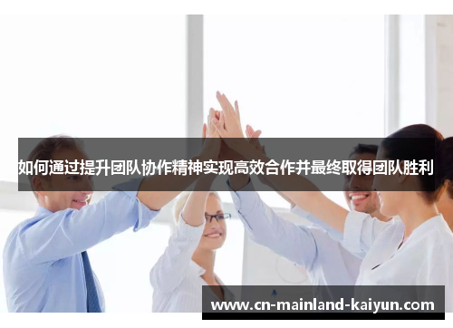 如何通过提升团队协作精神实现高效合作并最终取得团队胜利