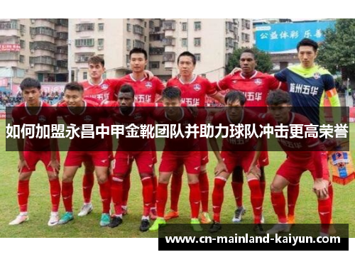 如何加盟永昌中甲金靴团队并助力球队冲击更高荣誉