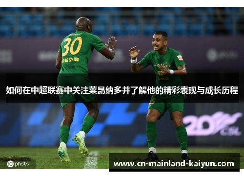 如何在中超联赛中关注莱昂纳多并了解他的精彩表现与成长历程 如何在中超联赛中关注莱昂纳多并了解他的精彩表现与成长历程