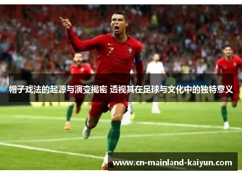 帽子戏法的起源与演变揭密 透视其在足球与文化中的独特意义