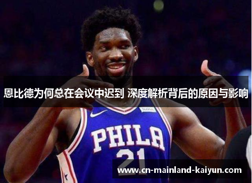 恩比德为何总在会议中迟到 深度解析背后的原因与影响