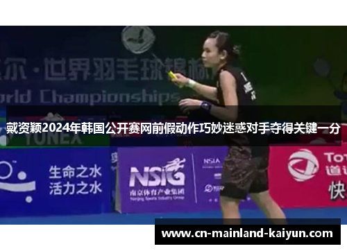 戴资颖2024年韩国公开赛网前假动作巧妙迷惑对手夺得关键一分 戴资颖2024年韩国公开赛网前假动作巧妙迷惑对手夺得关键一分