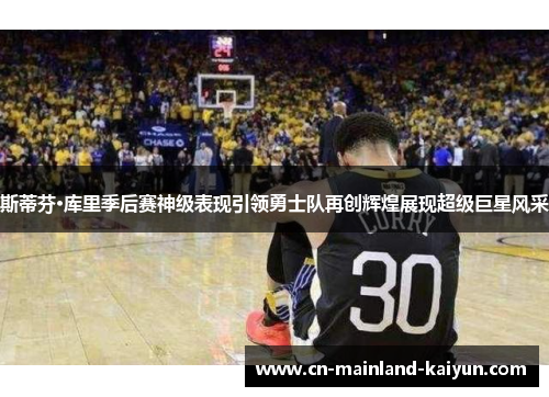 斯蒂芬·库里季后赛神级表现引领勇士队再创辉煌展现超级巨星风采