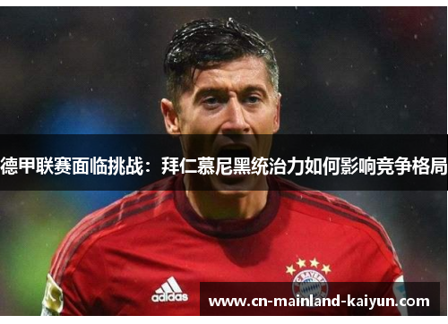 德甲联赛面临挑战:拜仁慕尼黑统治力如何影响竞争格局 德甲联赛面临挑战:拜仁慕尼黑统治力如何影响竞争格局