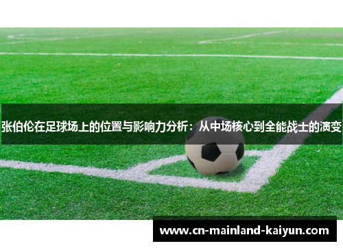 张伯伦在足球场上的位置与影响力分析:从中场核心到全能战士的演变 张伯伦在足球场上的位置与影响力分析:从中场核心到全能战士的演变