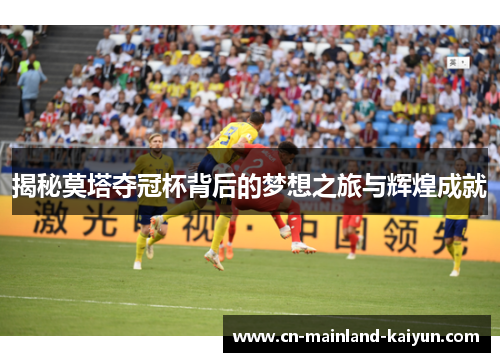揭秘莫塔夺冠杯背后的梦想之旅与辉煌成就 揭秘莫塔夺冠杯背后的梦想之旅与辉煌成就