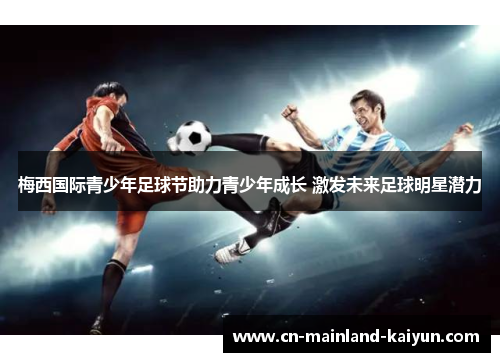 梅西国际青少年足球节助力青少年成长 激发未来足球明星潜力