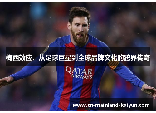 梅西效应:从足球巨星到全球品牌文化的跨界传奇 梅西效应:从足球巨星到全球品牌文化的跨界传奇