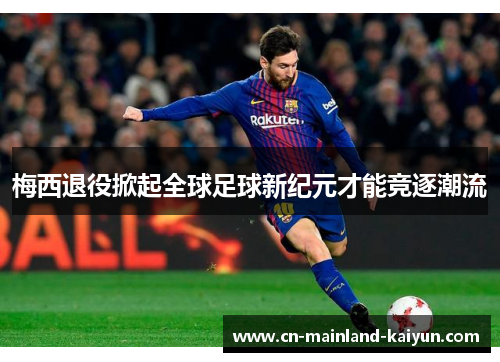 梅西退役掀起全球足球新纪元才能竞逐潮流
