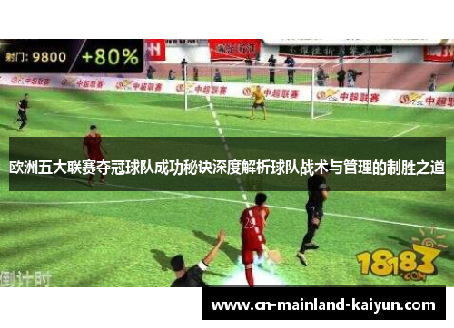 欧洲五大联赛夺冠球队成功秘诀深度解析球队战术与管理的制胜之道 欧洲五大联赛夺冠球队成功秘诀深度解析球队战术与管理的制胜之道