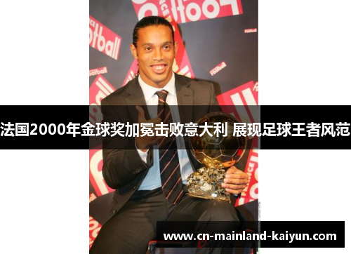 法国2000年金球奖加冕击败意大利 展现足球王者风范 法国2000年金球奖加冕击败意大利 展现足球王者风范