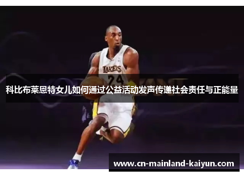 科比布莱恩特女儿如何通过公益活动发声传递社会责任与正能量
