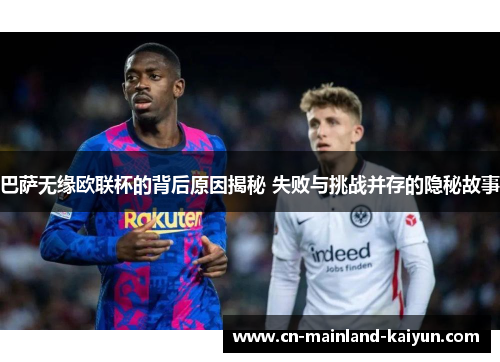 巴萨无缘欧联杯的背后原因揭秘 失败与挑战并存的隐秘故事