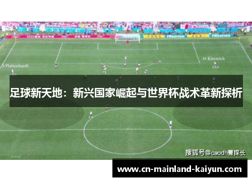 足球新天地:新兴国家崛起与世界杯战术革新探析 足球新天地:新兴国家崛起与世界杯战术革新探析
