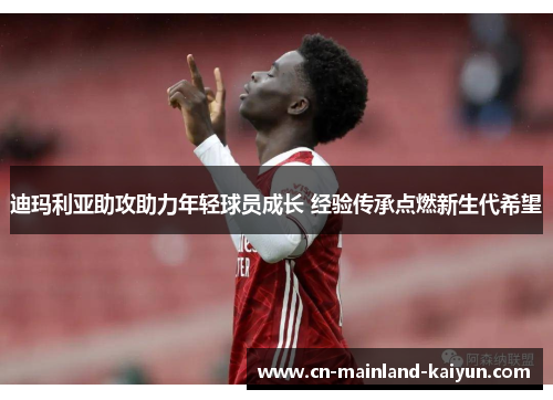 迪玛利亚助攻助力年轻球员成长 经验传承点燃新生代希望