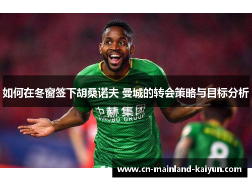 如何在冬窗签下胡桑诺夫 曼城的转会策略与目标分析