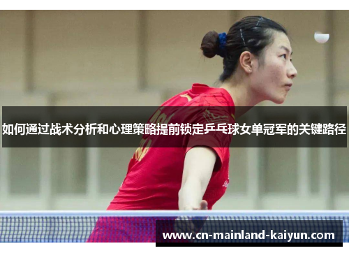 如何通过战术分析和心理策略提前锁定乒乓球女单冠军的关键路径