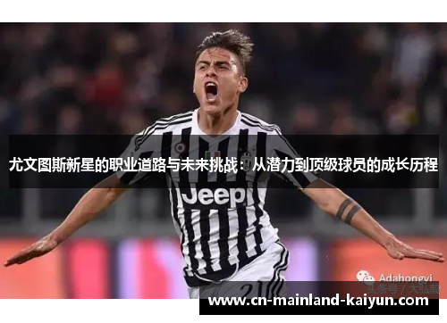 尤文图斯新星的职业道路与未来挑战：从潜力到顶级球员的成长历程