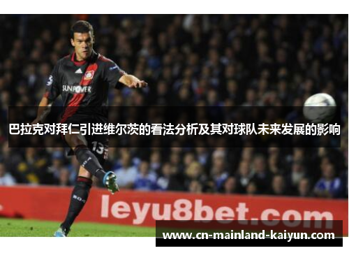 巴拉克对拜仁引进维尔茨的看法分析及其对球队未来发展的影响 巴拉克对拜仁引进维尔茨的看法分析及其对球队未来发展的影响