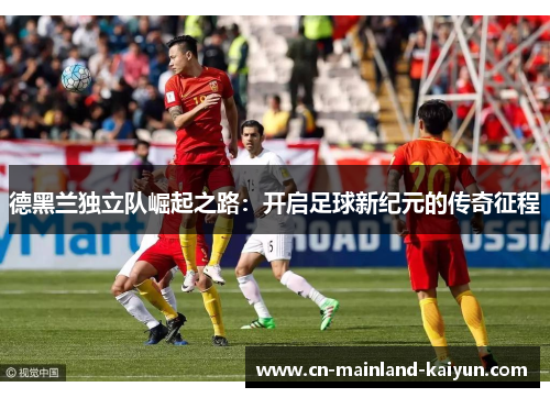 德黑兰独立队崛起之路：开启足球新纪元的传奇征程