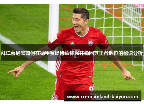 拜仁慕尼黑如何在德甲赛场持续称霸并稳固其王者地位的秘诀分析