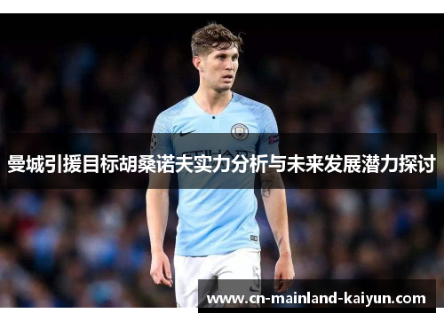 曼城引援目标胡桑诺夫实力分析与未来发展潜力探讨