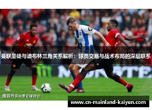 曼联圣徒与迪布林三角关系解析：球员交易与战术布局的深层联系