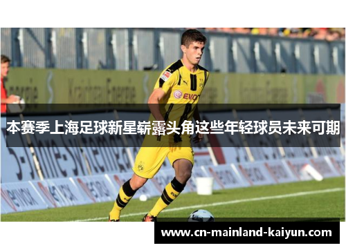 本赛季上海足球新星崭露头角这些年轻球员未来可期