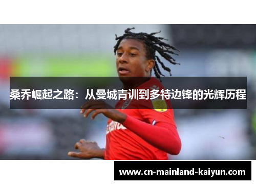 桑乔崛起之路：从曼城青训到多特边锋的光辉历程