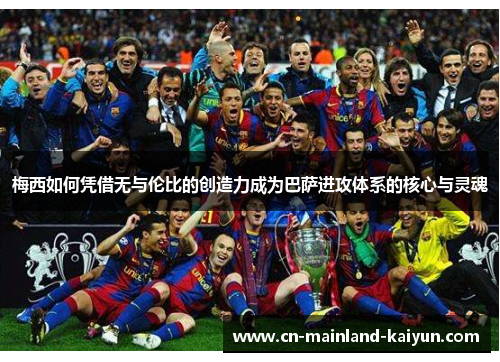 梅西如何凭借无与伦比的创造力成为巴萨进攻体系的核心与灵魂