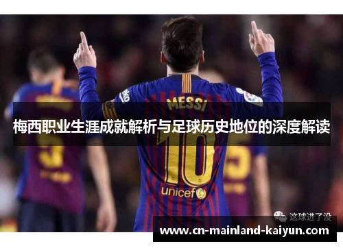 梅西职业生涯成就解析与足球历史地位的深度解读