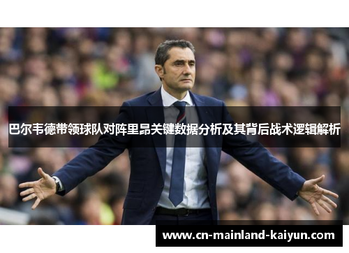 巴尔韦德带领球队对阵里昂关键数据分析及其背后战术逻辑解析