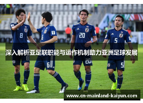 深入解析亚足联职能与运作机制助力亚洲足球发展