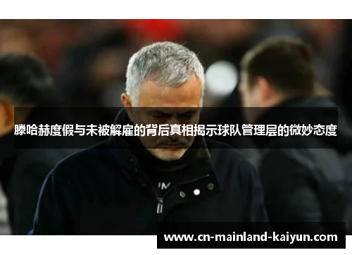 滕哈赫度假与未被解雇的背后真相揭示球队管理层的微妙态度