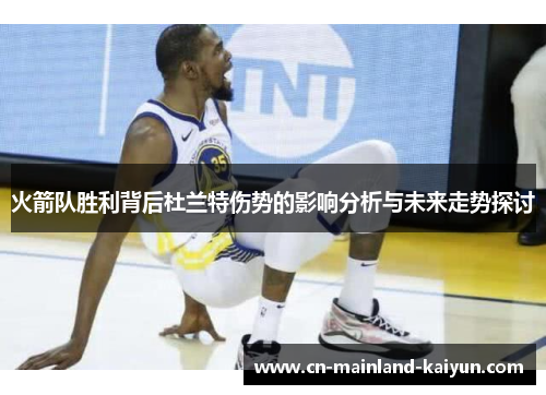 火箭队胜利背后杜兰特伤势的影响分析与未来走势探讨