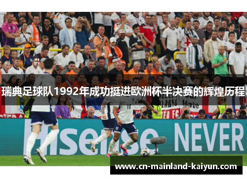 瑞典足球队1992年成功挺进欧洲杯半决赛的辉煌历程