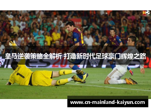 皇马逆袭策略全解析 打造新时代足球豪门辉煌之路 皇马逆袭策略全解析 打造新时代足球豪门辉煌之路