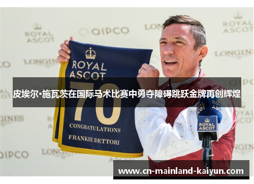 皮埃尔·施瓦茨在国际马术比赛中勇夺障碍跳跃金牌再创辉煌 皮埃尔·施瓦茨在国际马术比赛中勇夺障碍跳跃金牌再创辉煌