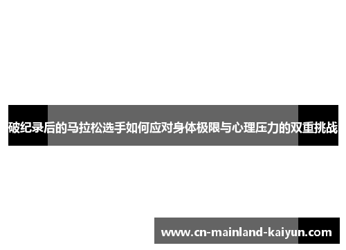 破纪录后的马拉松选手如何应对身体极限与心理压力的双重挑战 破纪录后的马拉松选手如何应对身体极限与心理压力的双重挑战