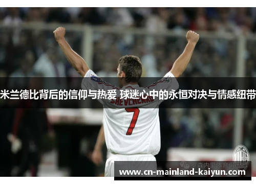 米兰德比背后的信仰与热爱 球迷心中的永恒对决与情感纽带 米兰德比背后的信仰与热爱 球迷心中的永恒对决与情感纽带