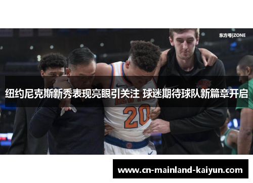 纽约尼克斯新秀表现亮眼引关注 球迷期待球队新篇章开启 纽约尼克斯新秀表现亮眼引关注 球迷期待球队新篇章开启