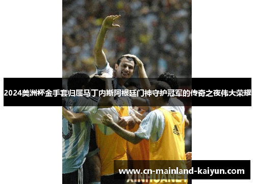2024美洲杯金手套归属马丁内斯阿根廷门神守护冠军的传奇之夜伟大荣耀 2024美洲杯金手套归属马丁内斯阿根廷门神守护冠军的传奇之夜伟大荣耀