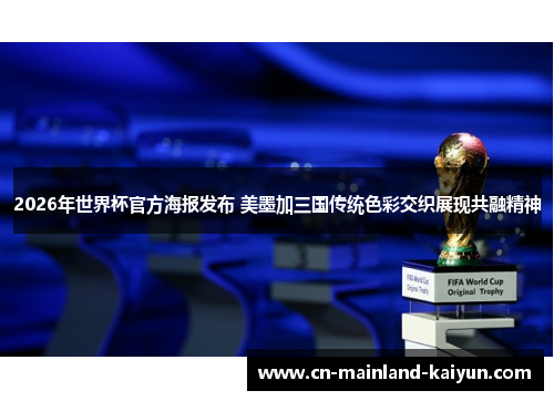 2026年世界杯官方海报发布 美墨加三国传统色彩交织展现共融精神