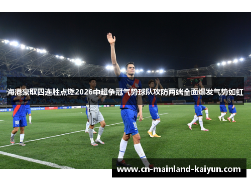 海港豪取四连胜点燃2026中超争冠气势球队攻防两端全面爆发气势如虹 海港豪取四连胜点燃2026中超争冠气势球队攻防两端全面爆发气势如虹