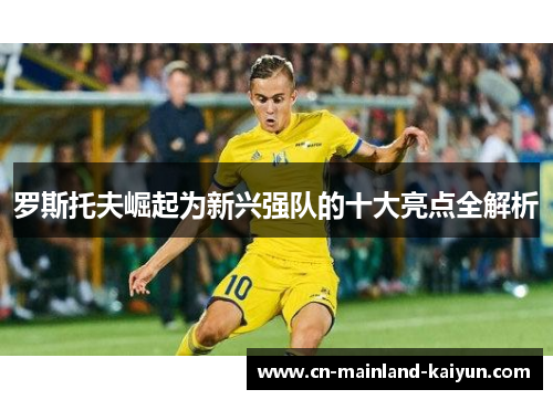 罗斯托夫崛起为新兴强队的十大亮点全解析