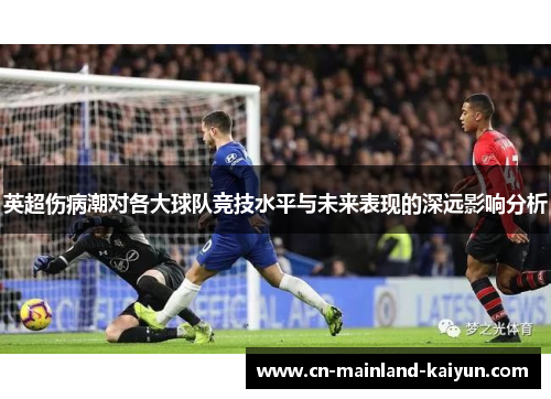 英超伤病潮对各大球队竞技水平与未来表现的深远影响分析