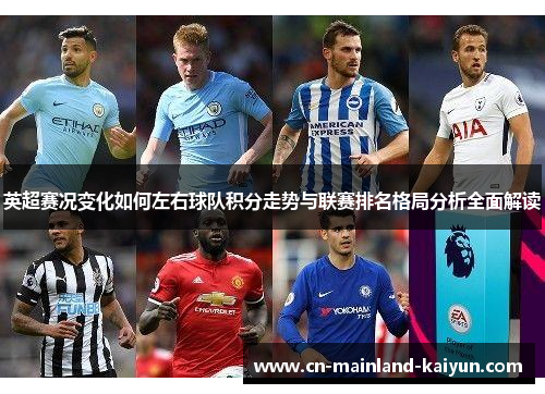 英超赛况变化如何左右球队积分走势与联赛排名格局分析全面解读