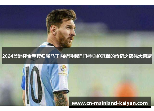 2024美洲杯金手套归属马丁内斯阿根廷门神守护冠军的传奇之夜伟大荣耀