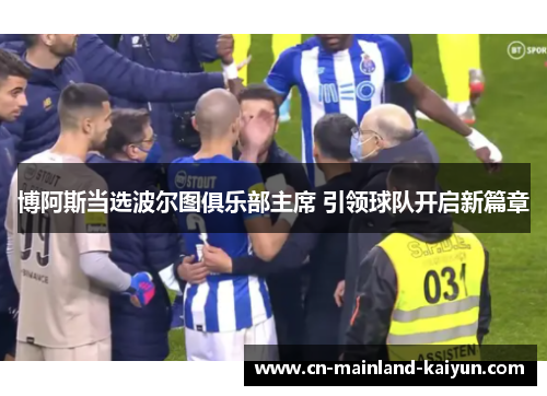 博阿斯当选波尔图俱乐部主席 引领球队开启新篇章 博阿斯当选波尔图俱乐部主席 引领球队开启新篇章